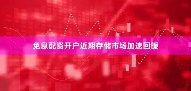 免息配资开户近期存储市场加速回暖