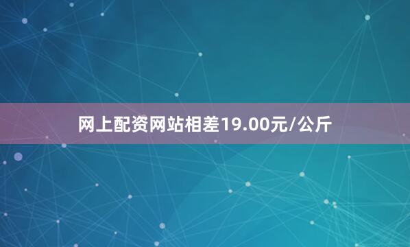 网上配资网站相差19.00元/公斤