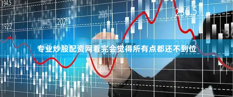 专业炒股配资网看完会觉得所有点都还不到位