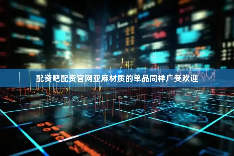 配资吧配资官网亚麻材质的单品同样广受欢迎