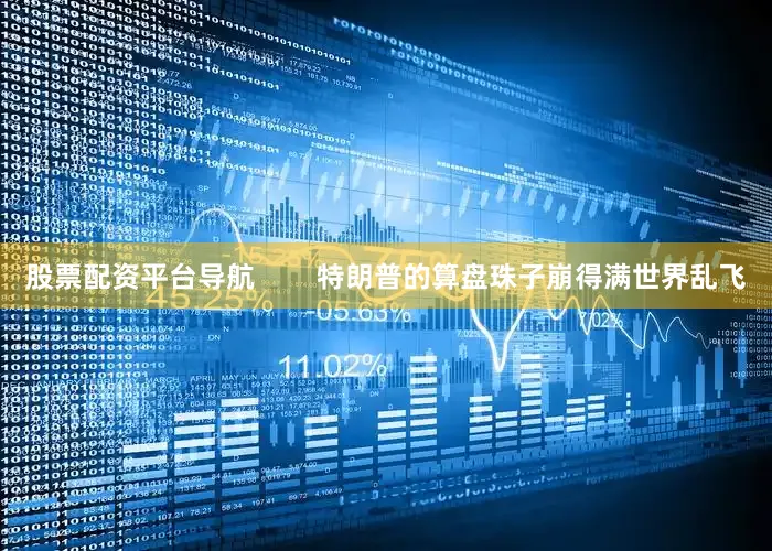 股票配资平台导航        特朗普的算盘珠子崩得满世界乱飞