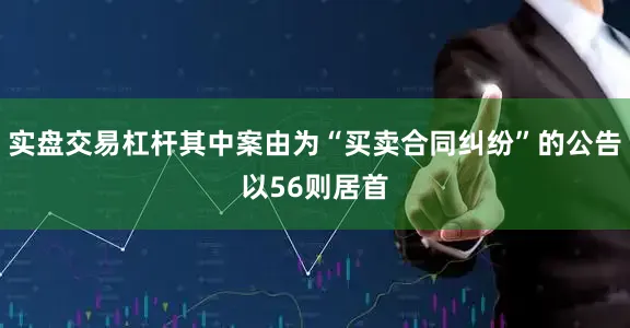 实盘交易杠杆其中案由为“买卖合同纠纷”的公告以56则居首