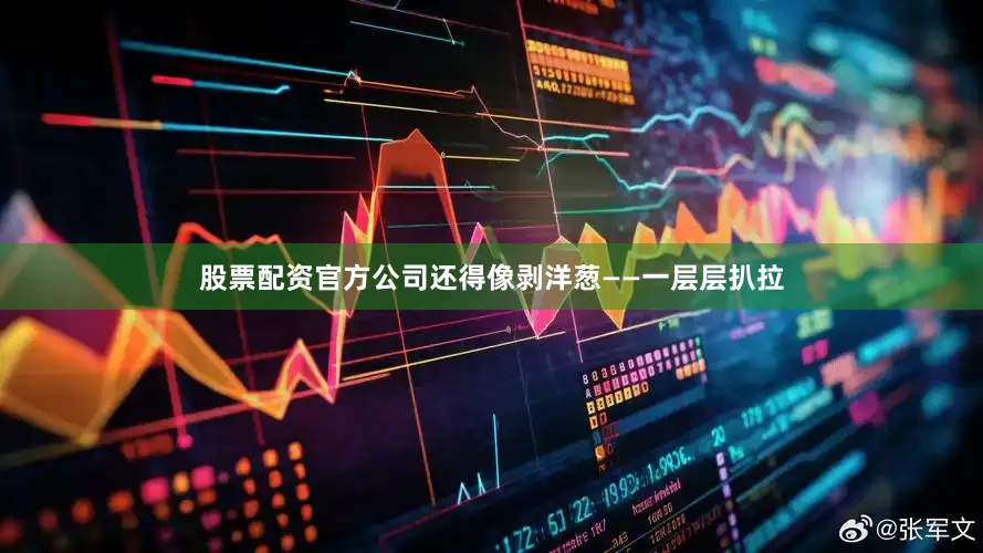 股票配资官方公司还得像剥洋葱——一层层扒拉