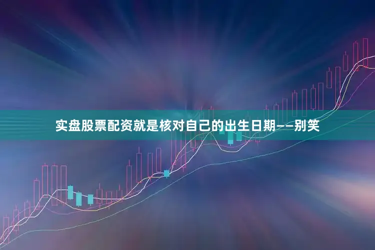 实盘股票配资就是核对自己的出生日期——别笑