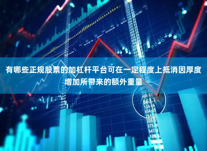 有哪些正规股票的加杠杆平台可在一定程度上抵消因厚度增加所带来的额外重量