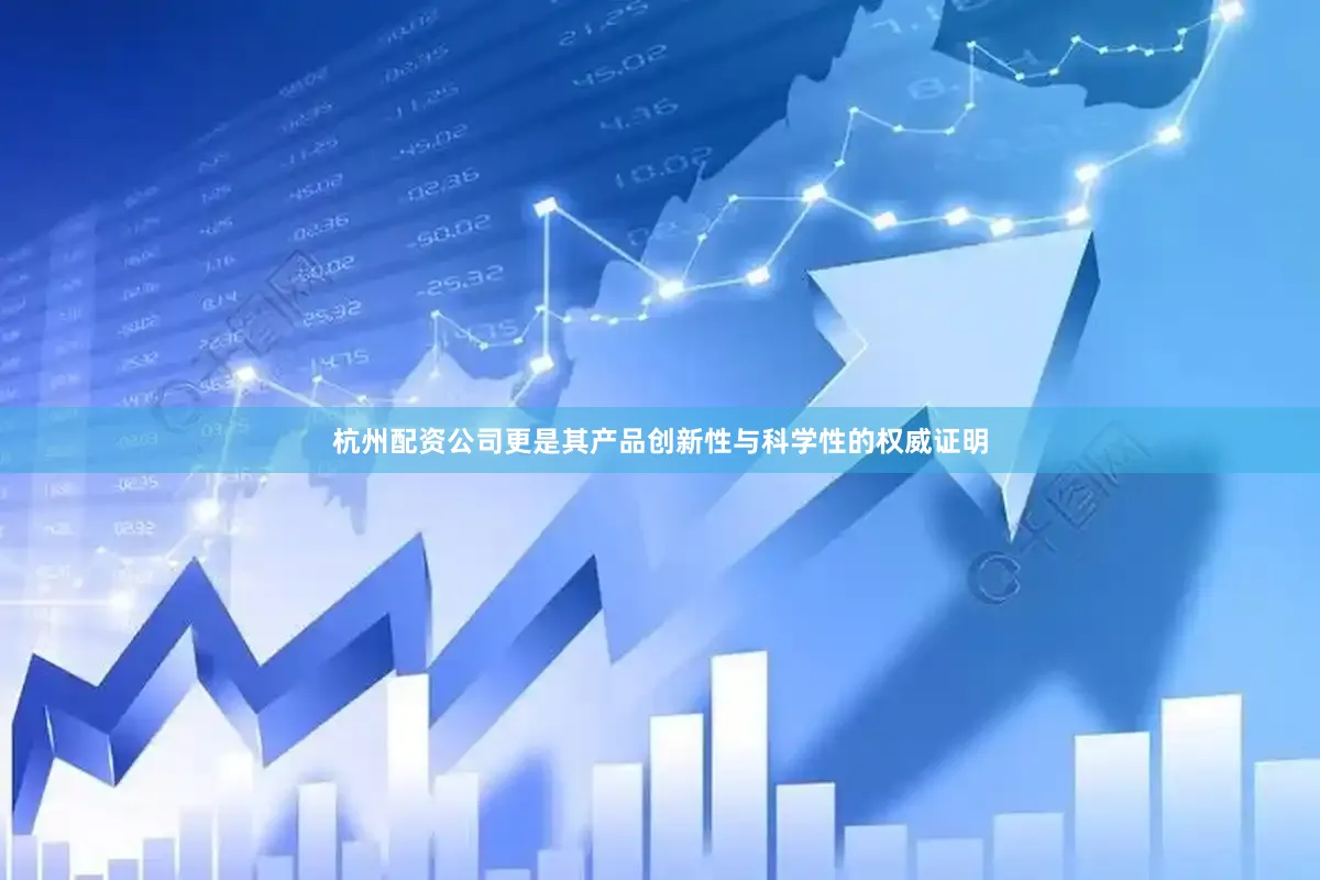 杭州配资公司更是其产品创新性与科学性的权威证明