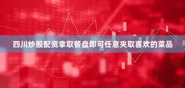 四川炒股配资拿取餐盘即可任意夹取喜欢的菜品